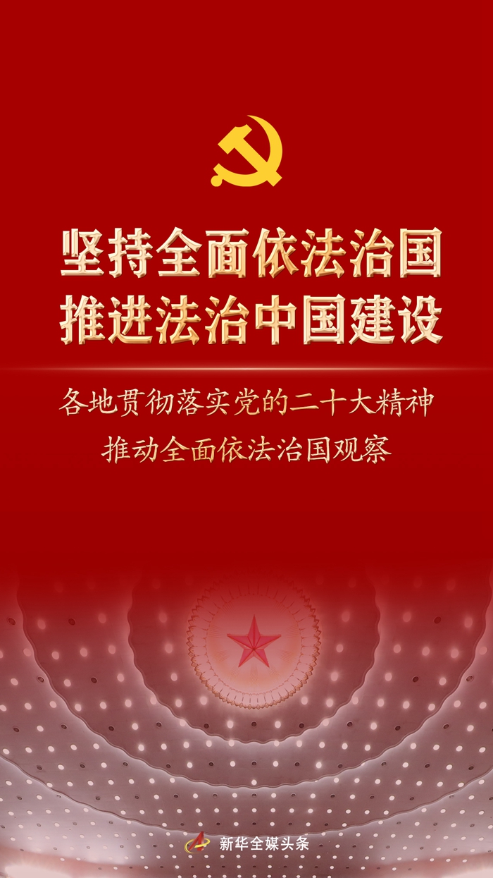 堅持全面依法治國，推進(jìn)法治中國建設(shè)——各地貫徹落實黨的二十大精神推動全面依法治國觀察